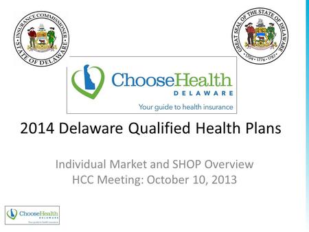 2014 Delaware Qualified Health Plans Individual Market and SHOP Overview HCC Meeting: October 10, 2013 www.pcghealth.com.