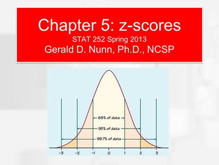 Chapter 5: z-scores STAT 252 Spring 2013 Gerald D. Nunn, Ph.D., NCSP.