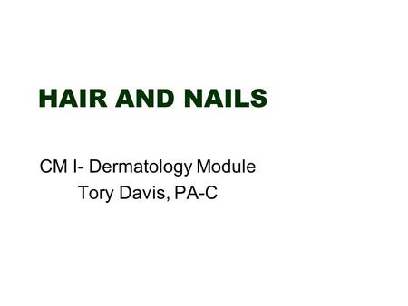 HAIR AND NAILS CM I- Dermatology Module Tory Davis, PA-C.