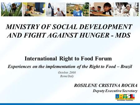 MINISTRY OF SOCIAL DEVELOPMENT AND FIGHT AGAINST HUNGER - MDS ROSILENE CRISTINA ROCHA Deputy Executive Secretary Experiences on the implementation of the.