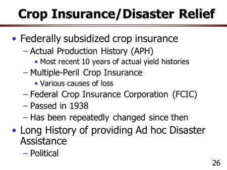 Crop Insurance/Disaster Relief Federally subsidized crop insurance –Actual Production History (APH) Most recent 10 years of actual yield histories –Multiple-Peril.