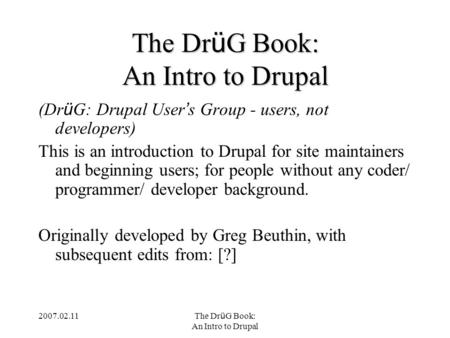 2007.02.11 The Dr ü G Book: An Intro to Drupal The Dr ü G Book: An Intro to Drupal (Dr ü G: Drupal User ’ s Group - users, not developers) This is an introduction.
