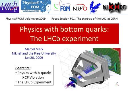 Physics with bottom quarks: The LHCb experiment Marcel Merk Nikhef and the Free University Jan 20, 2009 Contents: Physics with b-quarks  CP Violation.