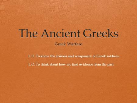 L.O. To know the armour and weaponary of Greek soldiers. L.O. To think about how we find evidence from the past.