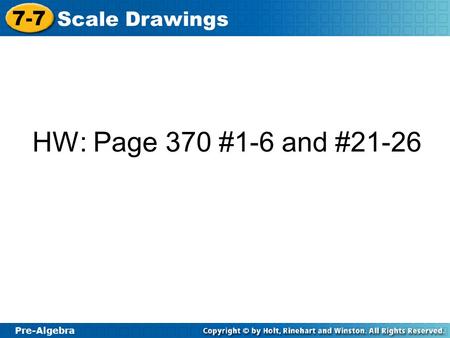Pre-Algebra 7-7 Scale Drawings HW: Page 370 #1-6 and #21-26.