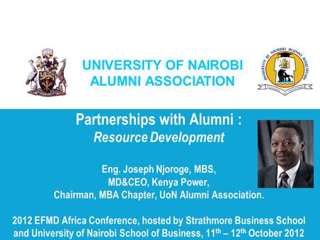 UNIVERSITY OF NAIROBI ALUMNI ASSOCIATION Partnerships with Alumni : Resource Development Eng. Joseph Njoroge, MBS, MD&CEO, Kenya Power, Chairman, MBA Chapter,