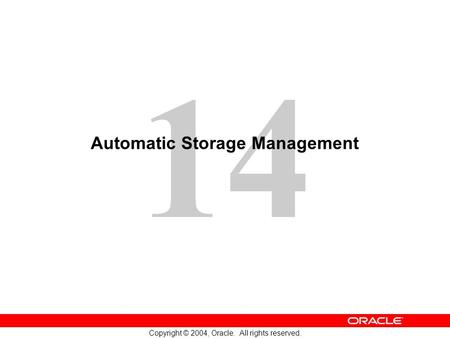 14 Copyright © 2004, Oracle. All rights reserved. Automatic Storage Management.