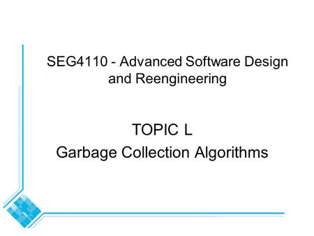 SEG4110 - Advanced Software Design and Reengineering TOPIC L Garbage Collection Algorithms.