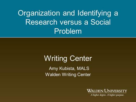 Organization and Identifying a Research versus a Social Problem Writing Center Amy Kubista, MALS Walden Writing Center.