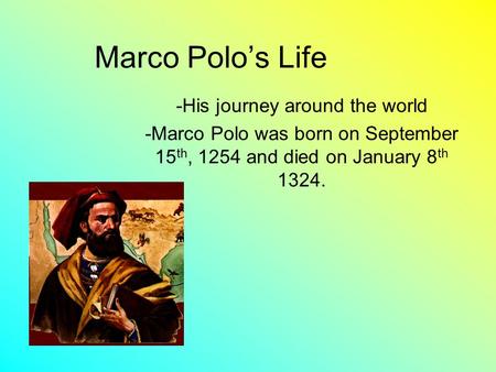 Marco Polo’s Life -His journey around the world -Marco Polo was born on September 15 th, 1254 and died on January 8 th 1324.