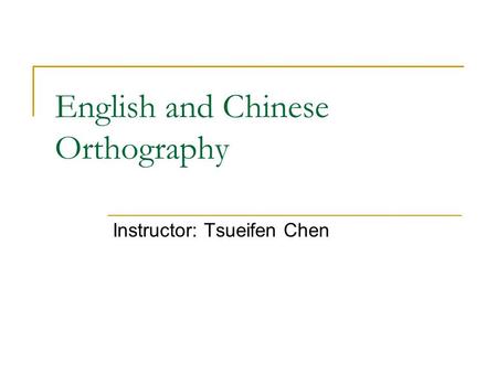 English and Chinese Orthography Instructor: Tsueifen Chen.