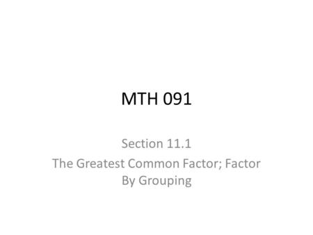 MTH 091 Section 11.1 The Greatest Common Factor; Factor By Grouping.