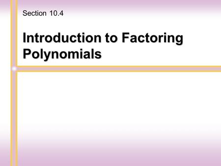 Introduction to Factoring Polynomials Section 10.4.