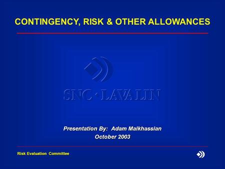 Risk Evaluation Committee CONTINGENCY, RISK & OTHER ALLOWANCES Presentation By: Adam Malkhassian October 2003.