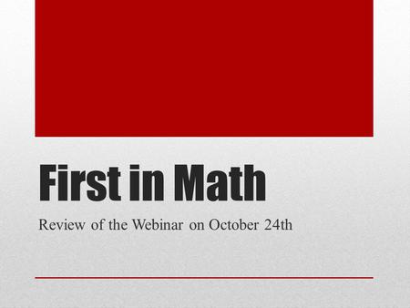 First in Math Review of the Webinar on October 24th.