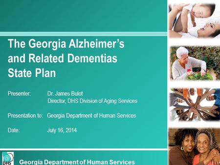 The Georgia Alzheimer’s and Related Dementias State Plan Presenter: Dr. James Bulot Director, DHS Division of Aging Services Presentation to: Georgia Department.