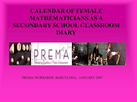 CALENDAR OF FEMALE MATHEMATICIANS AS A SECONDARY SCHOOL CLASSROOM DIARY PREMA WORKSHOP, BARCELONA, JANUARY 2007.