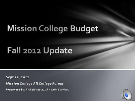 Sept 21, 2012 Mission College All College Forum Presented by: Rick Bennett, VP Admin Services.