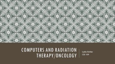 COMPUTERS AND RADIATION THERAPY/ONCOLOGY Lydia Eichler CIS 109.