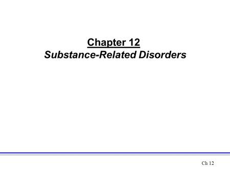 Chapter 12 Substance-Related Disorders Ch 12. Perspectives on Substance-Related Disorders: An Overview Five Main Categories of Substances –Depressants.