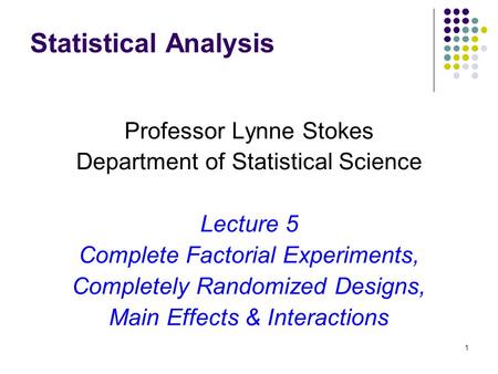 1 Statistical Analysis Professor Lynne Stokes Department of Statistical Science Lecture 5 Complete Factorial Experiments, Completely Randomized Designs,