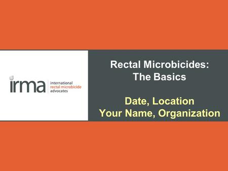 Rectal Microbicides: The Basics Date, Location Your Name, Organization.