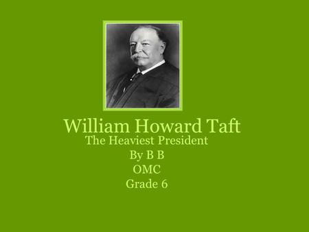 William Howard Taft The Heaviest President By B B OMC Grade 6.