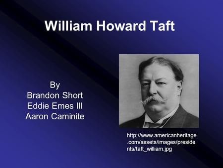 William Howard Taft By Brandon Short Eddie Emes III Aaron Caminite  nts/taft_william.jpg.