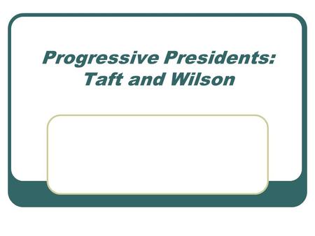 Progressive Presidents: Taft and Wilson. William H. Taft: Republican Roosevelt opposed the idea of a third term for any President Hand picked successor.