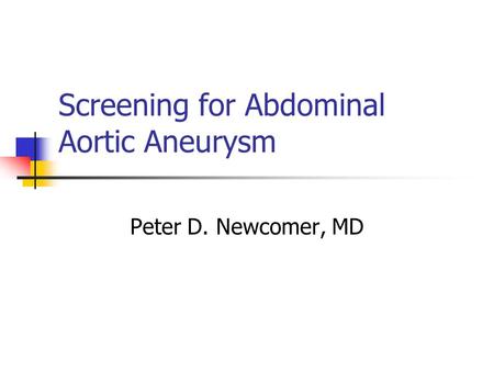 Screening for Abdominal Aortic Aneurysm Peter D. Newcomer, MD.