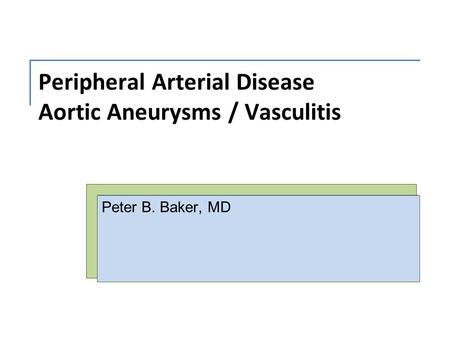 Peripheral Arterial Disease Aortic Aneurysms / Vasculitis Peter B. Baker, MD.