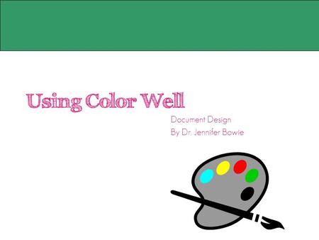 Using Color Well Document Design By Dr. Jennifer Bowie.