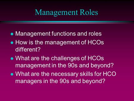 Management Roles l Management functions and roles l How is the management of HCOs different? l What are the challenges of HCOs management in the 90s and.