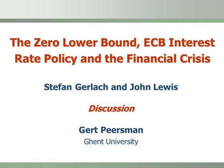 The Zero Lower Bound, ECB Interest Rate Policy and the Financial Crisis Stefan Gerlach and John LewisDiscussion Gert Peersman Ghent University.