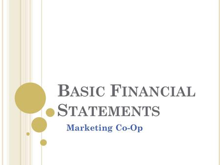 B ASIC F INANCIAL S TATEMENTS Marketing Co-Op. F OUR T YPES OF F INANCIAL S TATEMENTS Balance Sheets Income Statements Cash Flow Statements Statement.
