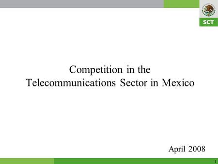 1 Competition in the Telecommunications Sector in Mexico April 2008.