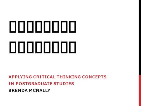 CRITICAL THINKING APPLYING CRITICAL THINKING CONCEPTS IN POSTGRADUATE STUDIES BRENDA MCNALLY.