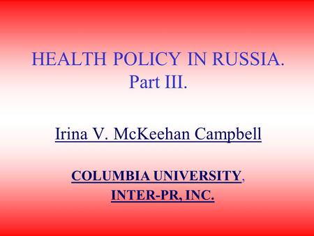 HEALTH POLICY IN RUSSIA. Part III. Irina V. McKeehan Campbell COLUMBIA UNIVERSITYCOLUMBIA UNIVERSITY, INTER-PR, INC.