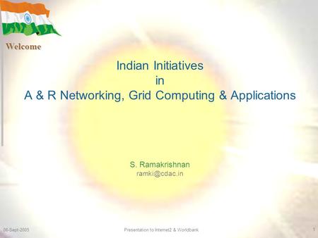 06-Sept-2005 Presentation to Internet2 & Worldbank 1 Indian Initiatives in A & R Networking, Grid Computing & Applications S. Ramakrishnan