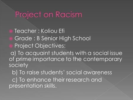  Teacher : Koliou Efi  Grade : B Senior High School  Project Objectives: a) To acquaint students with a social issue of prime importance to the contemporary.
