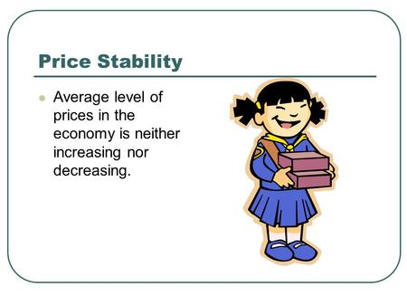 Price Stability Average level of prices in the economy is neither increasing nor decreasing.