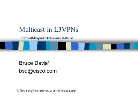 Multicast in L3VPNs Bruce Davie 1 draft-ietf-l3vpn-2547bis-mcast-03.txt 1. Not a draft co-author, or a multicast expert.