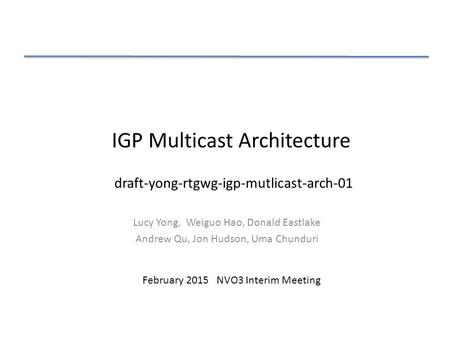IGP Multicast Architecture Lucy Yong, Weiguo Hao, Donald Eastlake Andrew Qu, Jon Hudson, Uma Chunduri February 2015 NVO3 Interim Meeting draft-yong-rtgwg-igp-mutlicast-arch-01.
