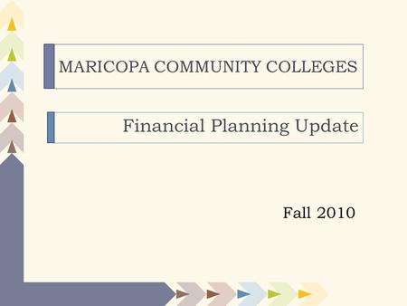 MARICOPA COMMUNITY COLLEGES Financial Planning Update Fall 2010.