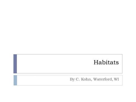 Habitats By C. Kohn, Waterford, WI. Habitat Definitions  A habitat is the place where a population of a species lives.  A population is a group of living.