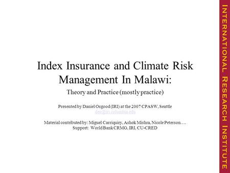 Index Insurance and Climate Risk Management In Malawi: Theory and Practice (mostly practice) Presented by Daniel Osgood (IRI) at the 2007 CPASW, Seattle.