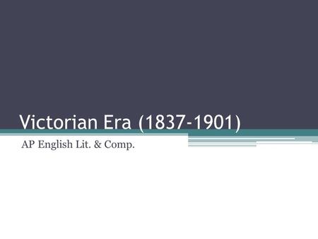 Victorian Era (1837-1901) AP English Lit. & Comp..