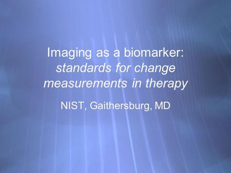 Imaging as a biomarker: standards for change measurements in therapy NIST, Gaithersburg, MD.