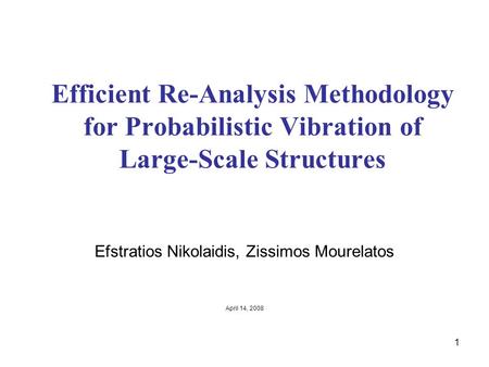 1 Efficient Re-Analysis Methodology for Probabilistic Vibration of Large-Scale Structures Efstratios Nikolaidis, Zissimos Mourelatos April 14, 2008.