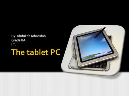 By: Abdullah Tabasidah Grade 8A I.T.. In this following Power point I will show what is a Tablet PC and what can it do. I will also define the How does.